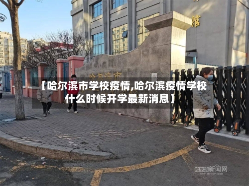 【哈尔滨市学校疫情,哈尔滨疫情学校什么时候开学最新消息】-第1张图片