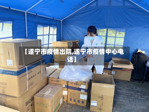 【遂宁市疫情出院,遂宁市疫情中心电话】-第2张图片