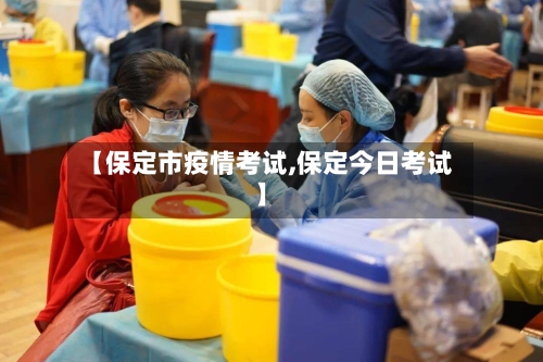 【保定市疫情考试,保定今日考试】-第2张图片
