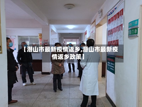 【潜山市最新疫情返乡,潜山市最新疫情返乡政策】-第2张图片