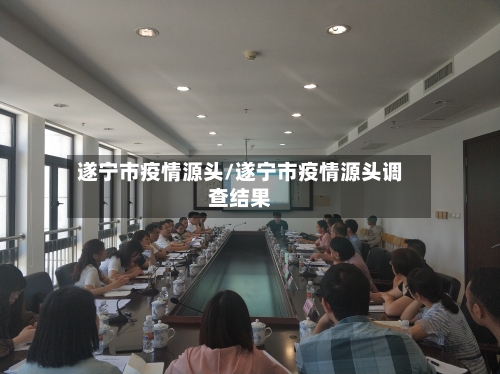 遂宁市疫情源头/遂宁市疫情源头调查结果-第1张图片
