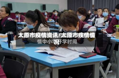 太原市疫情资讯/太原市疾情情况-第1张图片