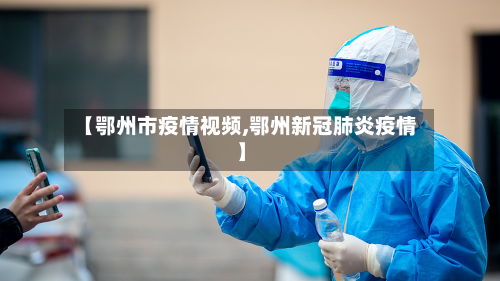 【鄂州市疫情视频,鄂州新冠肺炎疫情】-第2张图片