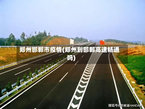 郑州邯郸市疫情(郑州到邯郸高速畅通吗)-第1张图片