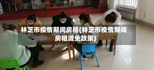 林芝市疫情期间房租(林芝市疫情期间房租减免政策)-第2张图片