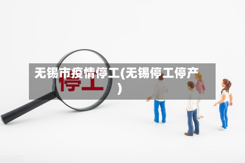 无锡市疫情停工(无锡停工停产)-第1张图片
