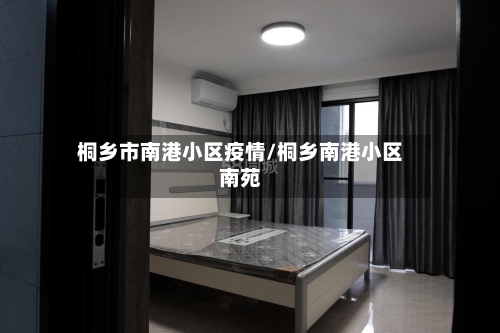 桐乡市南港小区疫情/桐乡南港小区南苑-第1张图片