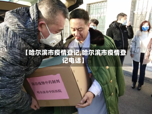 【哈尔滨市疫情登记,哈尔滨市疫情登记电话】-第1张图片