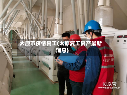 太原市疫情复工(太原复工复产最新消息)-第1张图片