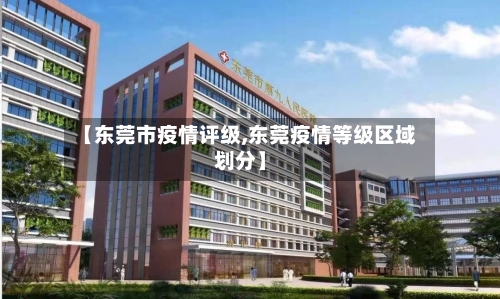 【东莞市疫情评级,东莞疫情等级区域划分】-第3张图片