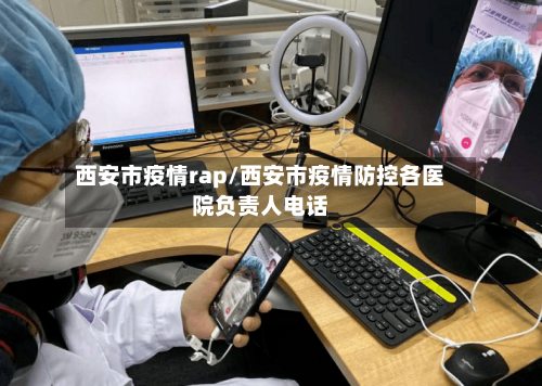西安市疫情rap/西安市疫情防控各医院负责人电话-第1张图片