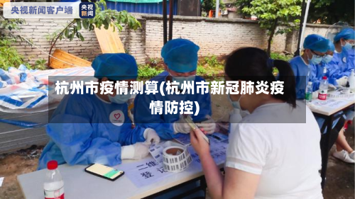 杭州市疫情测算(杭州市新冠肺炎疫情防控)-第3张图片