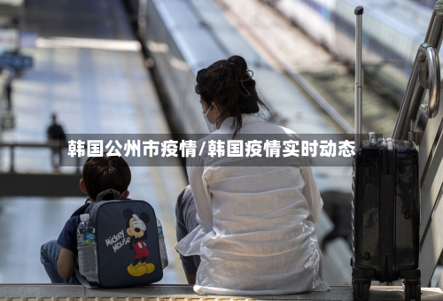 韩国公州市疫情/韩国疫情实时动态-第2张图片