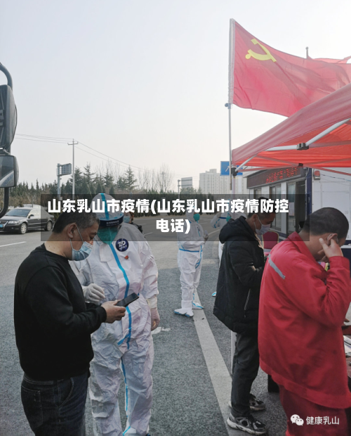 山东乳山市疫情(山东乳山市疫情防控电话)-第1张图片