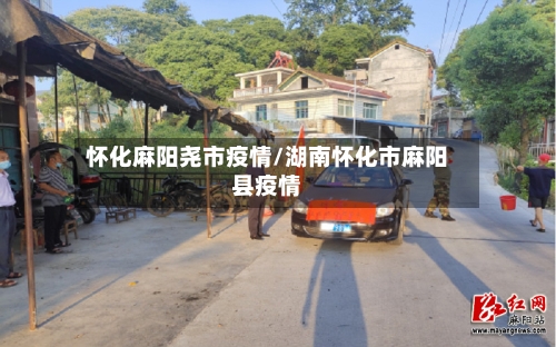 怀化麻阳尧市疫情/湖南怀化市麻阳县疫情-第1张图片