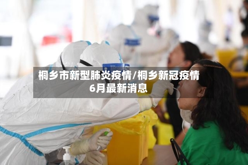 桐乡市新型肺炎疫情/桐乡新冠疫情6月最新消息-第1张图片