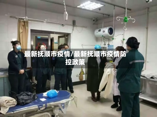 最新抚顺市疫情/最新抚顺市疫情防控政策-第1张图片