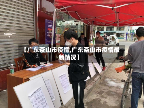 【广东茶山市疫情,广东茶山市疫情最新情况】-第1张图片