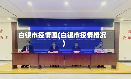 白银市疫情图(白银市疫情情况)-第1张图片