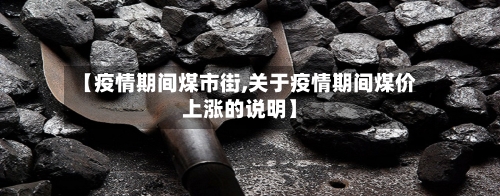 【疫情期间煤市街,关于疫情期间煤价上涨的说明】-第1张图片