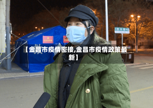 【金昌市疫情密接,金昌市疫情政策最新】-第1张图片