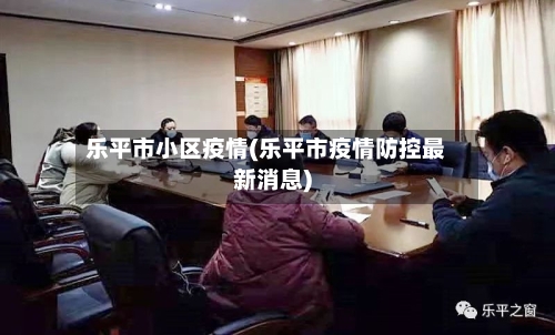 乐平市小区疫情(乐平市疫情防控最新消息)-第2张图片