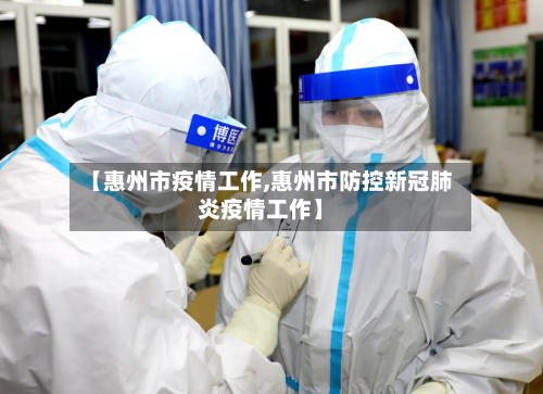 【惠州市疫情工作,惠州市防控新冠肺炎疫情工作】-第1张图片