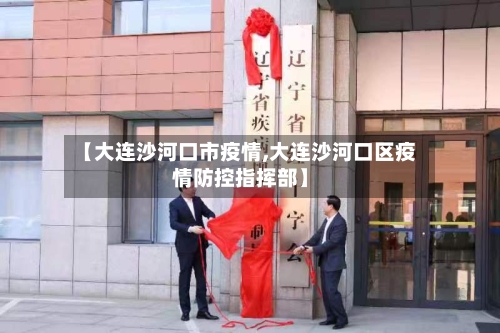 【大连沙河口市疫情,大连沙河口区疫情防控指挥部】-第1张图片