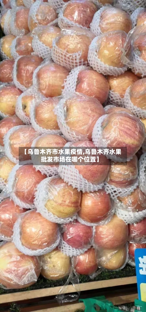 【乌鲁木齐市水果疫情,乌鲁木齐水果批发市场在哪个位置】-第1张图片
