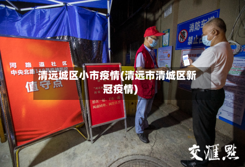 清远城区小市疫情(清远市清城区新冠疫情)-第2张图片