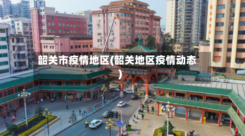 韶关市疫情地区(韶关地区疫情动态)-第2张图片