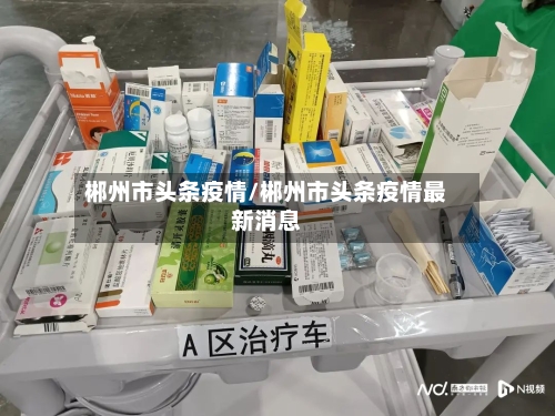 郴州市头条疫情/郴州市头条疫情最新消息-第1张图片