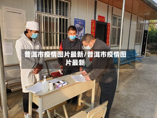 普洱市疫情图片最新/普洱市疫情图片最新-第1张图片