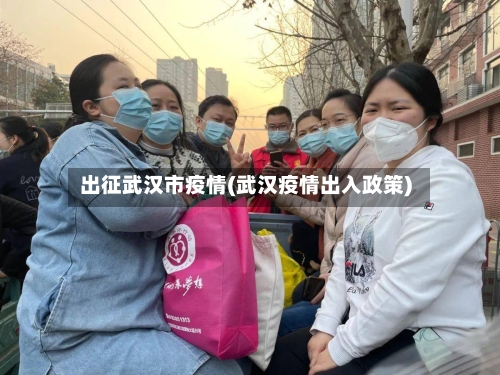 出征武汉市疫情(武汉疫情出入政策)-第3张图片
