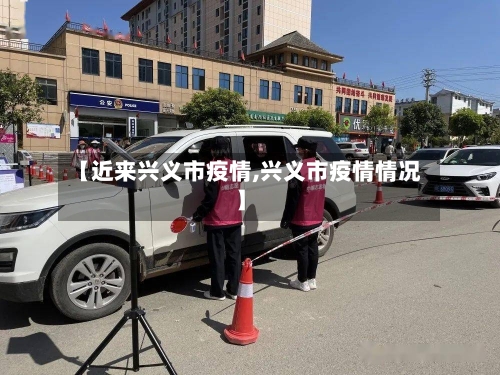 【近来兴义市疫情,兴义市疫情情况】-第1张图片