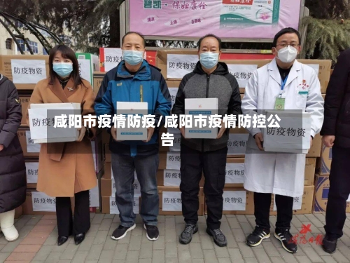 咸阳市疫情防疫/咸阳市疫情防控公告-第1张图片