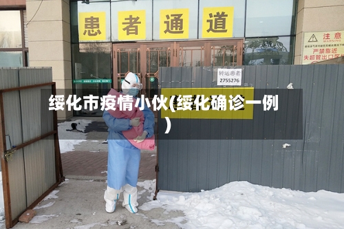 绥化市疫情小伙(绥化确诊一例)-第2张图片