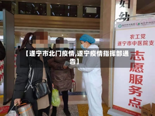 【遂宁市北门疫情,遂宁疫情指挥部通告】-第2张图片