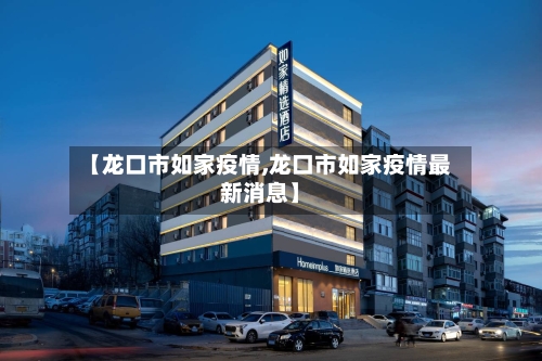 【龙口市如家疫情,龙口市如家疫情最新消息】-第3张图片