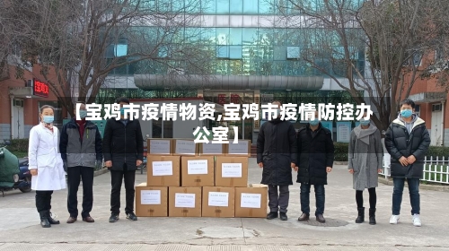 【宝鸡市疫情物资,宝鸡市疫情防控办公室】-第1张图片