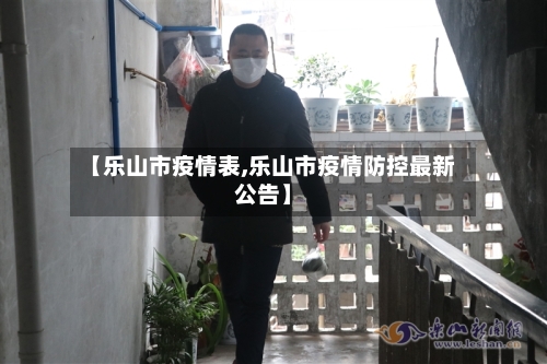 【乐山市疫情表,乐山市疫情防控最新公告】-第1张图片