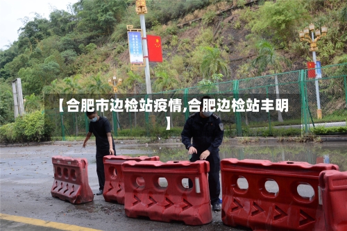 【合肥市边检站疫情,合肥边检站丰明】-第1张图片