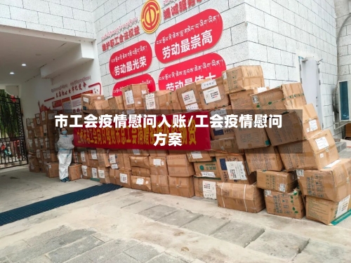 市工会疫情慰问入账/工会疫情慰问方案-第1张图片