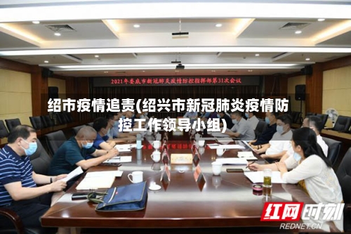 绍市疫情追责(绍兴市新冠肺炎疫情防控工作领导小组)-第2张图片