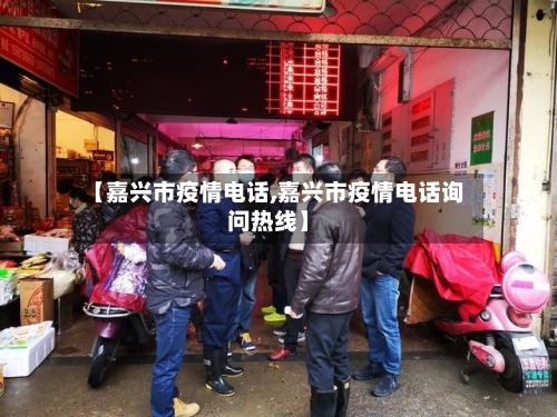 【嘉兴市疫情电话,嘉兴市疫情电话询问热线】-第1张图片