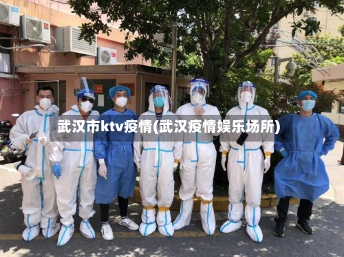 武汉市ktv疫情(武汉疫情娱乐场所)-第2张图片