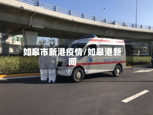 如皋市新港疫情/如皋港新闻-第1张图片