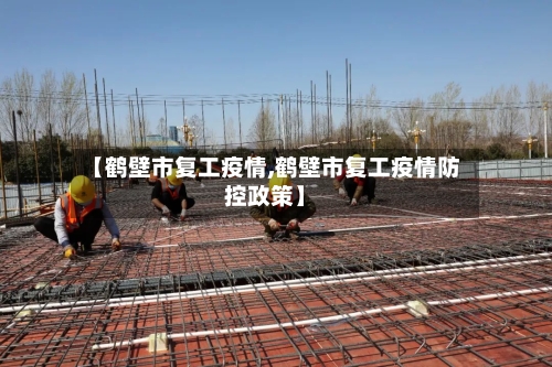 【鹤壁市复工疫情,鹤壁市复工疫情防控政策】-第2张图片
