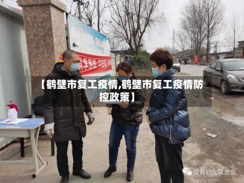 【鹤壁市复工疫情,鹤壁市复工疫情防控政策】-第1张图片