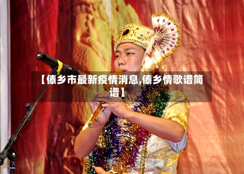 【傣乡市最新疫情消息,傣乡情歌谱简谱】-第1张图片